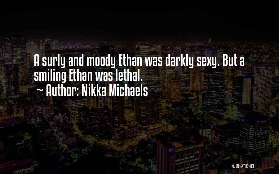 Nikka Michaels Quotes: A Surly And Moody Ethan Was Darkly Sexy. But A Smiling Ethan Was Lethal.