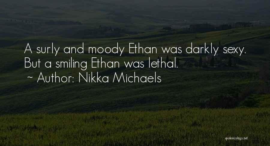 Nikka Michaels Quotes: A Surly And Moody Ethan Was Darkly Sexy. But A Smiling Ethan Was Lethal.