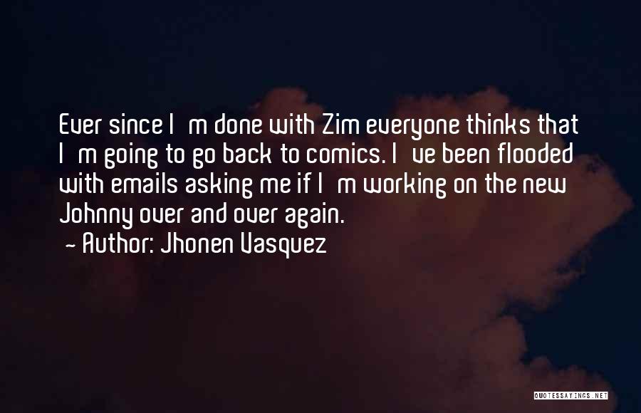 Jhonen Vasquez Quotes: Ever Since I'm Done With Zim Everyone Thinks That I'm Going To Go Back To Comics. I've Been Flooded With