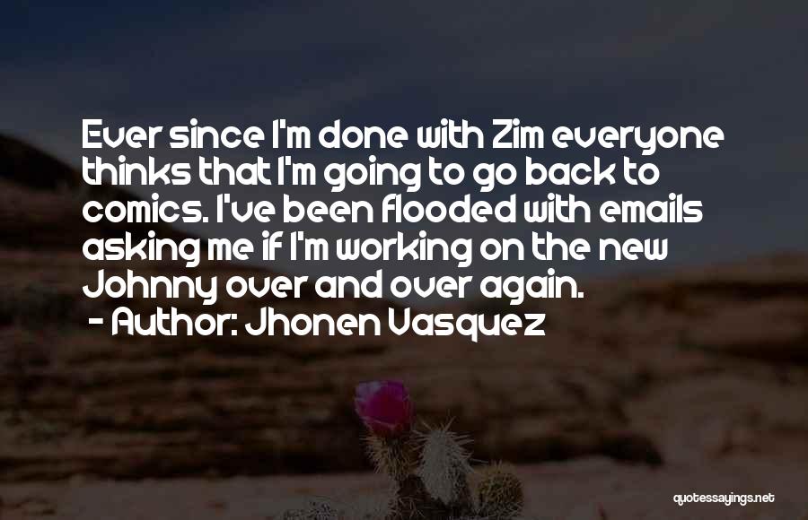 Jhonen Vasquez Quotes: Ever Since I'm Done With Zim Everyone Thinks That I'm Going To Go Back To Comics. I've Been Flooded With