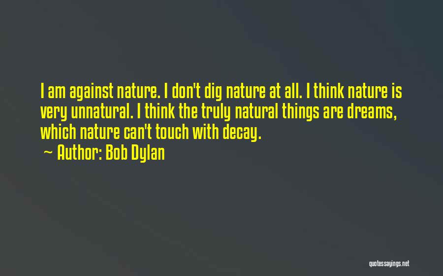 Bob Dylan Quotes: I Am Against Nature. I Don't Dig Nature At All. I Think Nature Is Very Unnatural. I Think The Truly