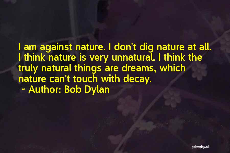 Bob Dylan Quotes: I Am Against Nature. I Don't Dig Nature At All. I Think Nature Is Very Unnatural. I Think The Truly