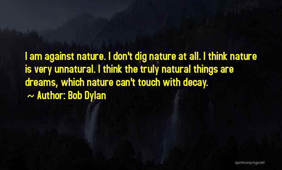 Bob Dylan Quotes: I Am Against Nature. I Don't Dig Nature At All. I Think Nature Is Very Unnatural. I Think The Truly
