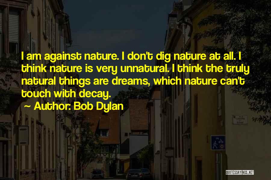 Bob Dylan Quotes: I Am Against Nature. I Don't Dig Nature At All. I Think Nature Is Very Unnatural. I Think The Truly