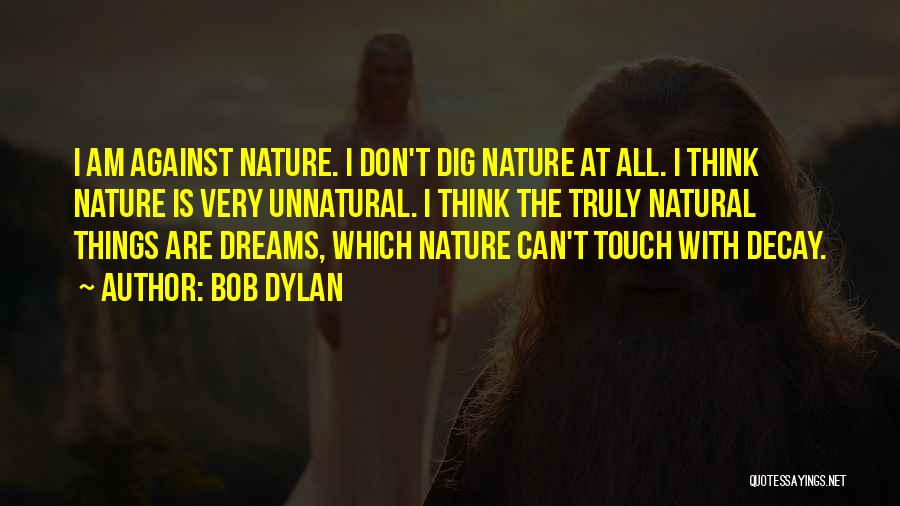 Bob Dylan Quotes: I Am Against Nature. I Don't Dig Nature At All. I Think Nature Is Very Unnatural. I Think The Truly