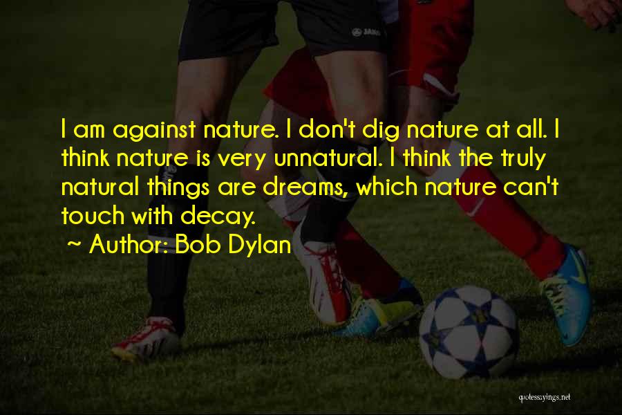 Bob Dylan Quotes: I Am Against Nature. I Don't Dig Nature At All. I Think Nature Is Very Unnatural. I Think The Truly