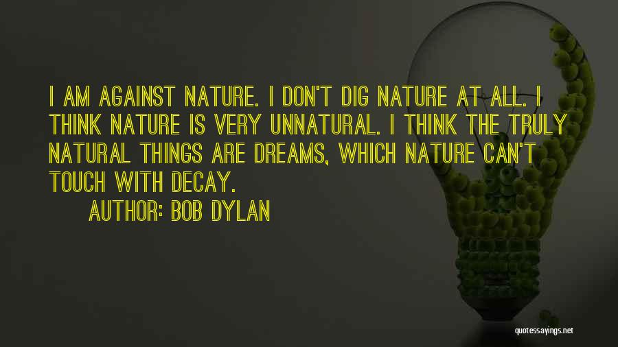 Bob Dylan Quotes: I Am Against Nature. I Don't Dig Nature At All. I Think Nature Is Very Unnatural. I Think The Truly
