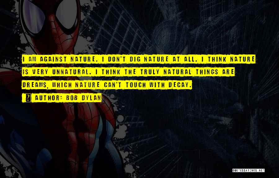 Bob Dylan Quotes: I Am Against Nature. I Don't Dig Nature At All. I Think Nature Is Very Unnatural. I Think The Truly