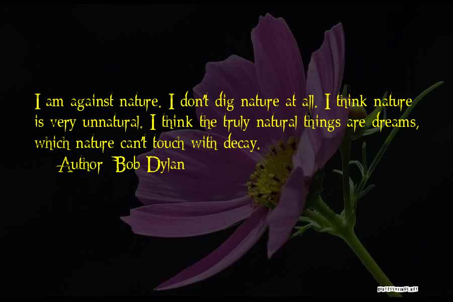 Bob Dylan Quotes: I Am Against Nature. I Don't Dig Nature At All. I Think Nature Is Very Unnatural. I Think The Truly