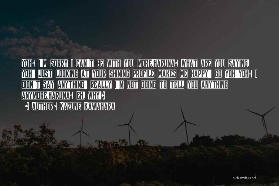 Kazune Kawahara Quotes: Yoh: I'm Sorry I Can't Be With You More.haruna: What Are You Saying, Yoh!! Just Looking At Your Shining Profile