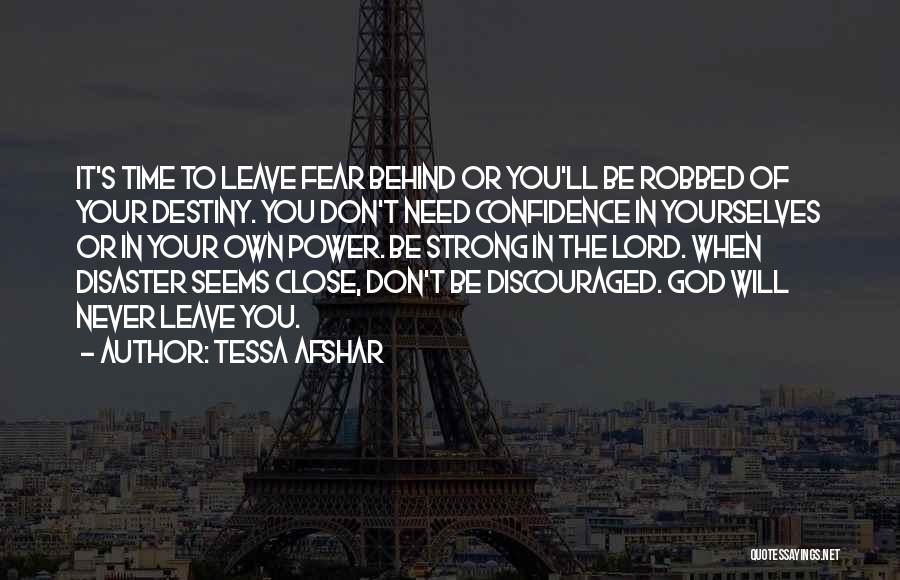 Tessa Afshar Quotes: It's Time To Leave Fear Behind Or You'll Be Robbed Of Your Destiny. You Don't Need Confidence In Yourselves Or