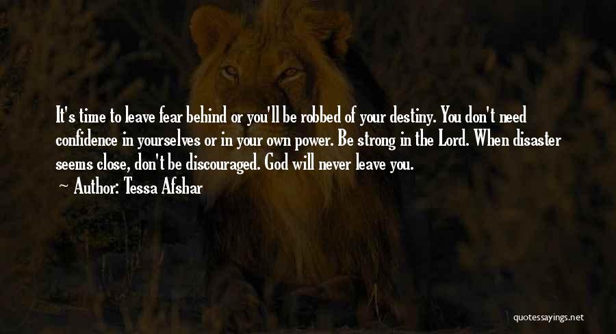 Tessa Afshar Quotes: It's Time To Leave Fear Behind Or You'll Be Robbed Of Your Destiny. You Don't Need Confidence In Yourselves Or