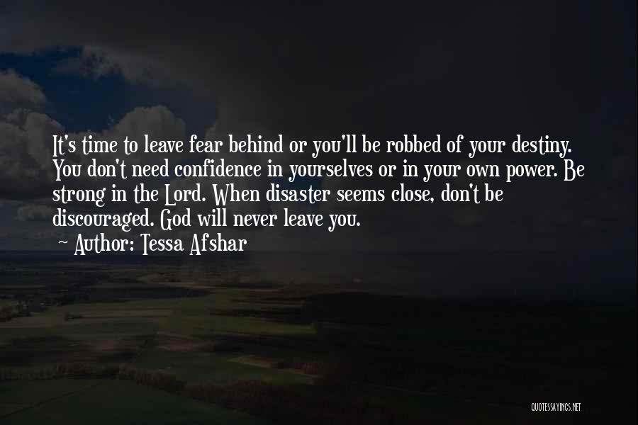 Tessa Afshar Quotes: It's Time To Leave Fear Behind Or You'll Be Robbed Of Your Destiny. You Don't Need Confidence In Yourselves Or