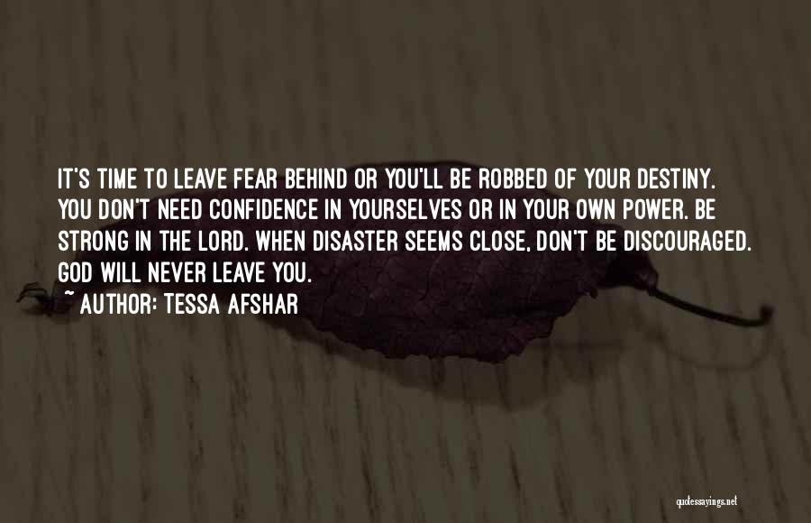 Tessa Afshar Quotes: It's Time To Leave Fear Behind Or You'll Be Robbed Of Your Destiny. You Don't Need Confidence In Yourselves Or