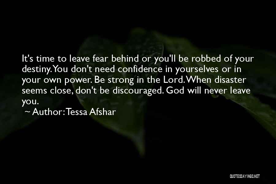 Tessa Afshar Quotes: It's Time To Leave Fear Behind Or You'll Be Robbed Of Your Destiny. You Don't Need Confidence In Yourselves Or