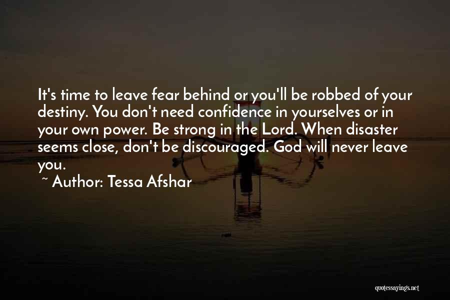 Tessa Afshar Quotes: It's Time To Leave Fear Behind Or You'll Be Robbed Of Your Destiny. You Don't Need Confidence In Yourselves Or