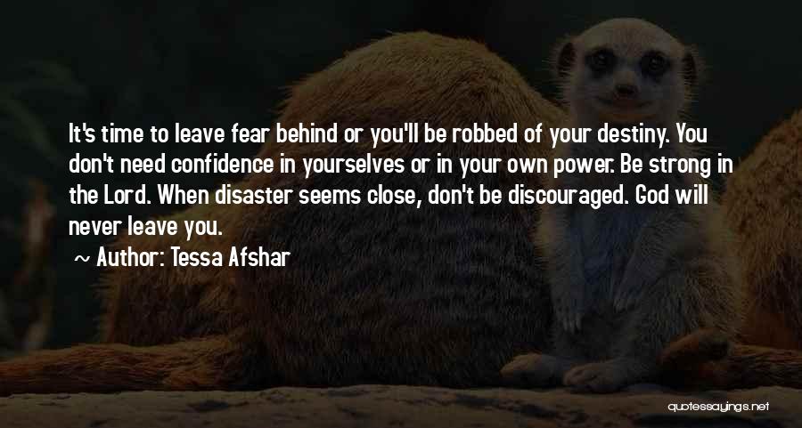 Tessa Afshar Quotes: It's Time To Leave Fear Behind Or You'll Be Robbed Of Your Destiny. You Don't Need Confidence In Yourselves Or