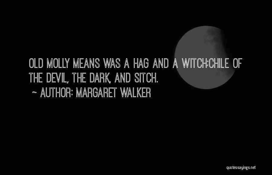 Margaret Walker Quotes: Old Molly Means Was A Hag And A Witch;chile Of The Devil, The Dark, And Sitch.