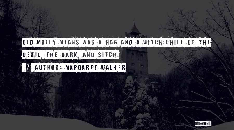 Margaret Walker Quotes: Old Molly Means Was A Hag And A Witch;chile Of The Devil, The Dark, And Sitch.