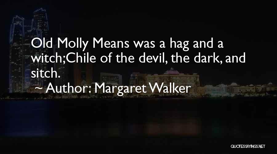 Margaret Walker Quotes: Old Molly Means Was A Hag And A Witch;chile Of The Devil, The Dark, And Sitch.