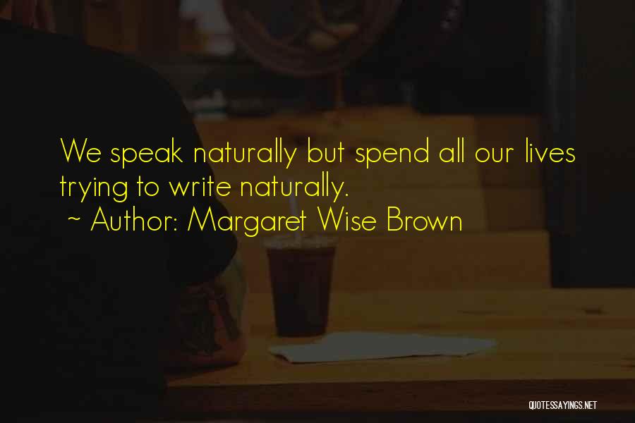 Margaret Wise Brown Quotes: We Speak Naturally But Spend All Our Lives Trying To Write Naturally.