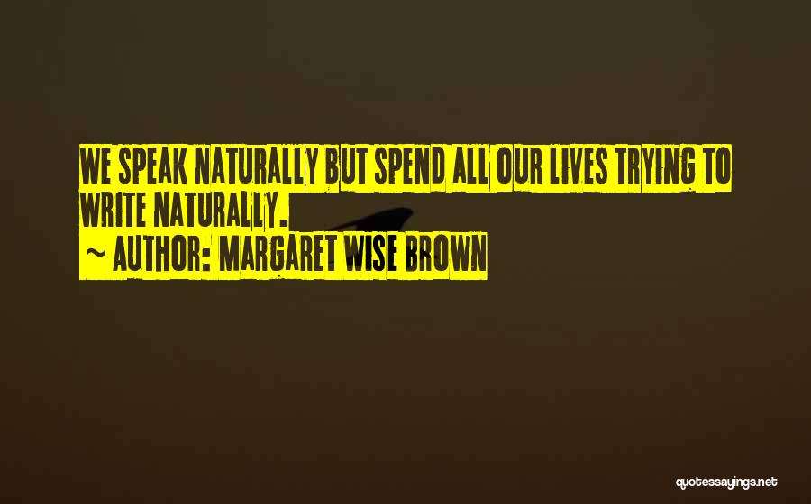 Margaret Wise Brown Quotes: We Speak Naturally But Spend All Our Lives Trying To Write Naturally.