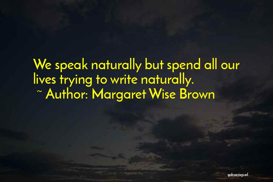 Margaret Wise Brown Quotes: We Speak Naturally But Spend All Our Lives Trying To Write Naturally.