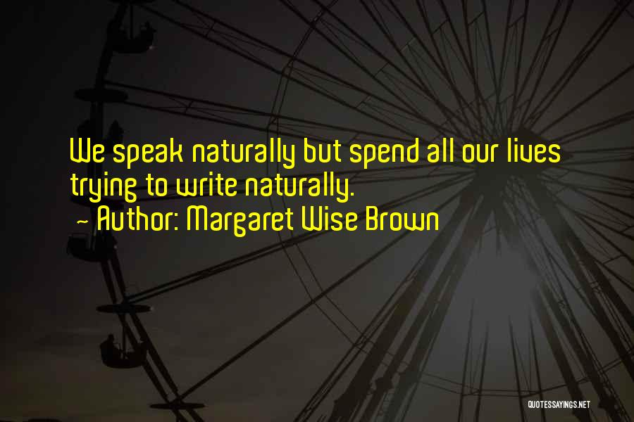 Margaret Wise Brown Quotes: We Speak Naturally But Spend All Our Lives Trying To Write Naturally.
