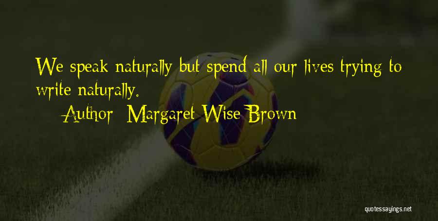 Margaret Wise Brown Quotes: We Speak Naturally But Spend All Our Lives Trying To Write Naturally.