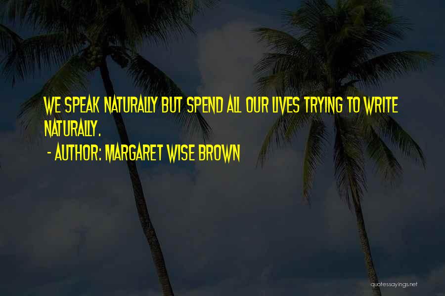 Margaret Wise Brown Quotes: We Speak Naturally But Spend All Our Lives Trying To Write Naturally.