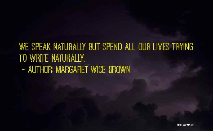 Margaret Wise Brown Quotes: We Speak Naturally But Spend All Our Lives Trying To Write Naturally.