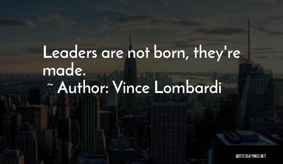 Vince Lombardi Quotes: Leaders Are Not Born, They're Made.