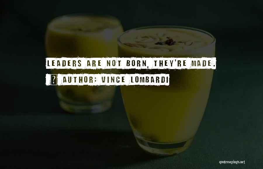 Vince Lombardi Quotes: Leaders Are Not Born, They're Made.