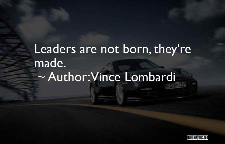 Vince Lombardi Quotes: Leaders Are Not Born, They're Made.