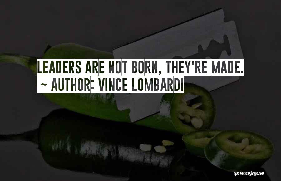 Vince Lombardi Quotes: Leaders Are Not Born, They're Made.