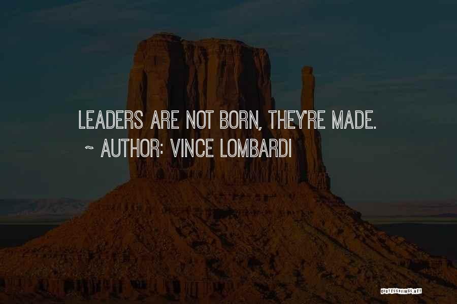 Vince Lombardi Quotes: Leaders Are Not Born, They're Made.