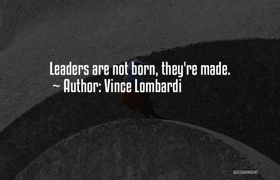 Vince Lombardi Quotes: Leaders Are Not Born, They're Made.