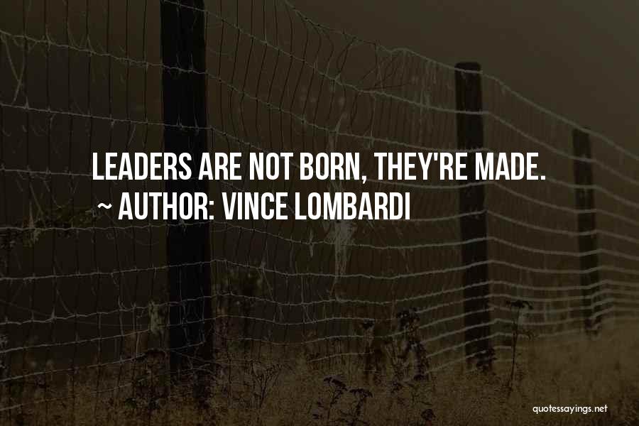 Vince Lombardi Quotes: Leaders Are Not Born, They're Made.
