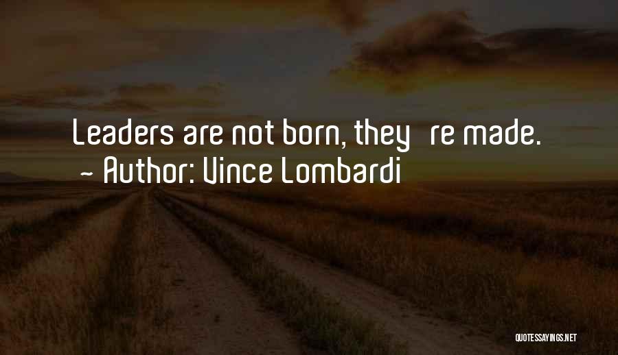 Vince Lombardi Quotes: Leaders Are Not Born, They're Made.