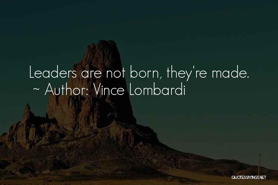 Vince Lombardi Quotes: Leaders Are Not Born, They're Made.