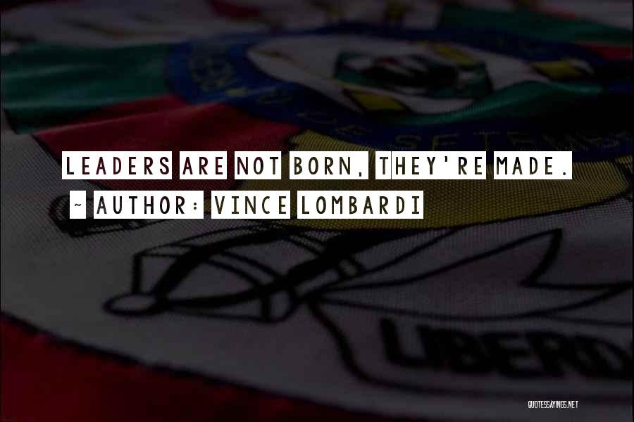 Vince Lombardi Quotes: Leaders Are Not Born, They're Made.