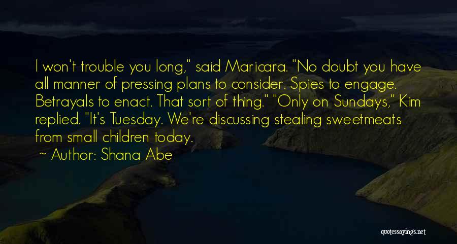 Shana Abe Quotes: I Won't Trouble You Long, Said Maricara. No Doubt You Have All Manner Of Pressing Plans To Consider. Spies To