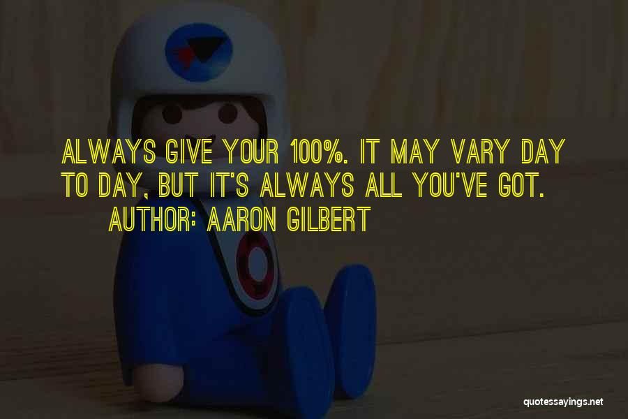Aaron Gilbert Quotes: Always Give Your 100%. It May Vary Day To Day, But It's Always All You've Got.
