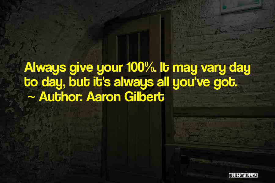 Aaron Gilbert Quotes: Always Give Your 100%. It May Vary Day To Day, But It's Always All You've Got.