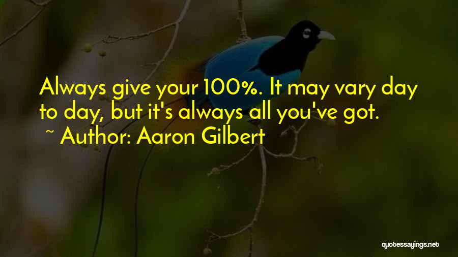 Aaron Gilbert Quotes: Always Give Your 100%. It May Vary Day To Day, But It's Always All You've Got.