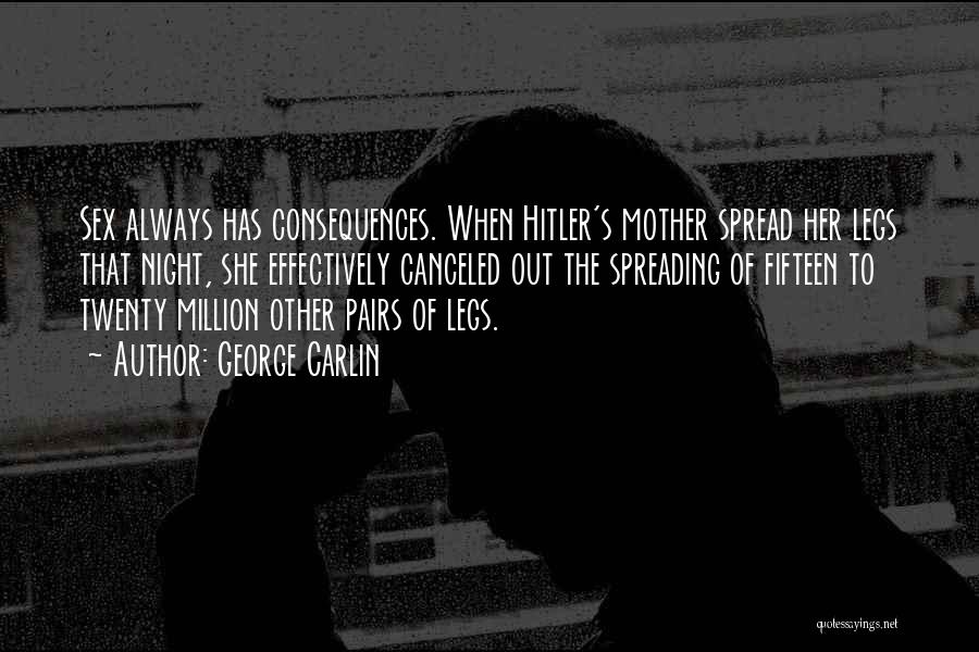 George Carlin Quotes: Sex Always Has Consequences. When Hitler's Mother Spread Her Legs That Night, She Effectively Canceled Out The Spreading Of Fifteen