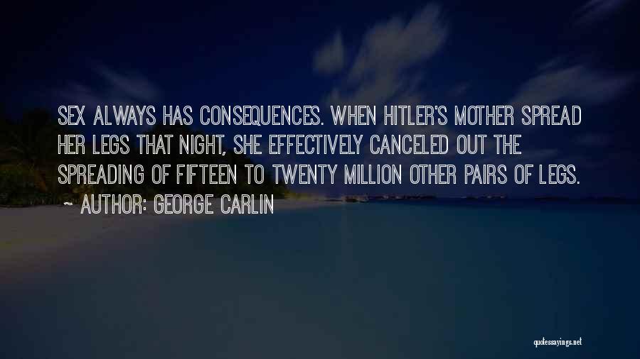 George Carlin Quotes: Sex Always Has Consequences. When Hitler's Mother Spread Her Legs That Night, She Effectively Canceled Out The Spreading Of Fifteen