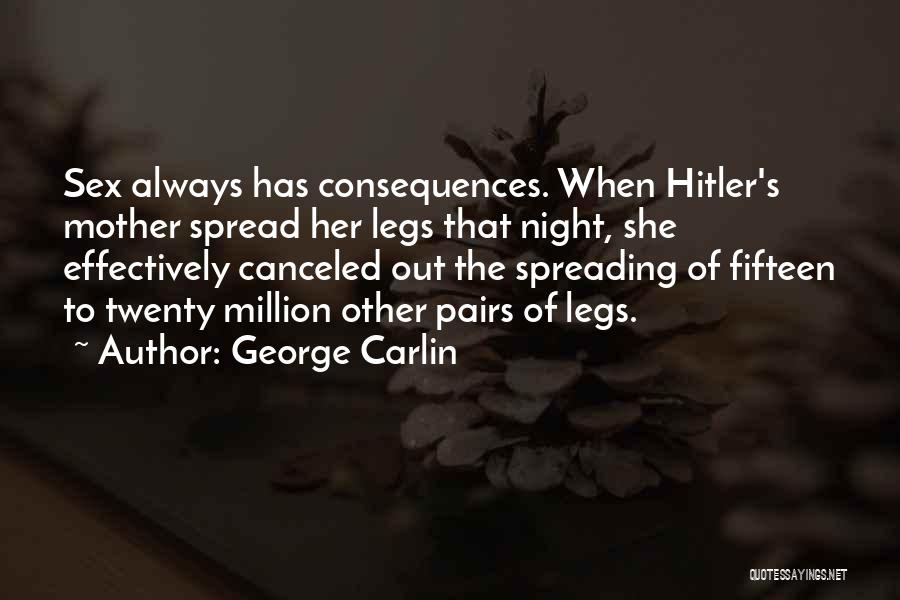 George Carlin Quotes: Sex Always Has Consequences. When Hitler's Mother Spread Her Legs That Night, She Effectively Canceled Out The Spreading Of Fifteen