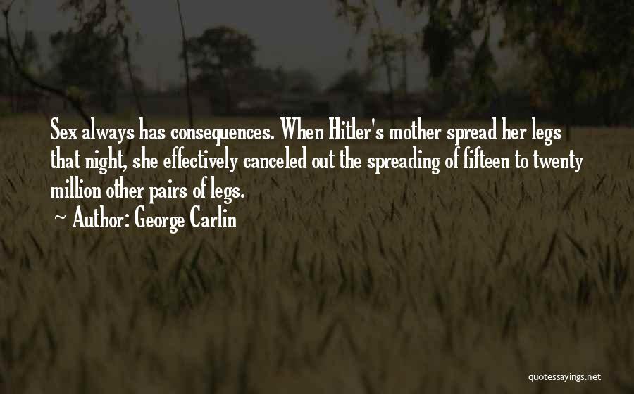 George Carlin Quotes: Sex Always Has Consequences. When Hitler's Mother Spread Her Legs That Night, She Effectively Canceled Out The Spreading Of Fifteen