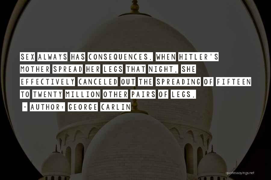 George Carlin Quotes: Sex Always Has Consequences. When Hitler's Mother Spread Her Legs That Night, She Effectively Canceled Out The Spreading Of Fifteen